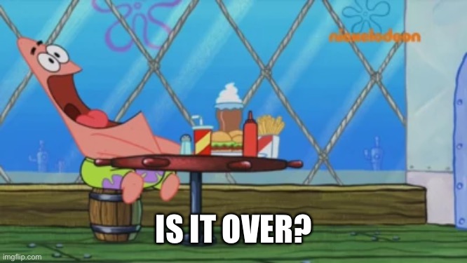Did the chaos end? | IS IT OVER? | image tagged in patrick star | made w/ Imgflip meme maker