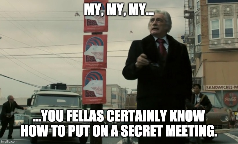 secret meeting | MY, MY, MY... ...YOU FELLAS CERTAINLY KNOW HOW TO PUT ON A SECRET MEETING. | image tagged in obvious,bad at subterfuge,loose lips | made w/ Imgflip meme maker