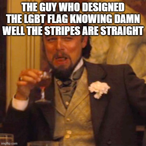 Laughing Leo Meme |  THE GUY WHO DESIGNED THE LGBT FLAG KNOWING DAMN WELL THE STRIPES ARE STRAIGHT | image tagged in memes,laughing leo | made w/ Imgflip meme maker