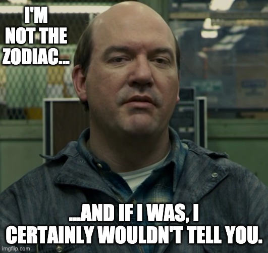 Not The Zodiac | I'M NOT THE ZODIAC... ...AND IF I WAS, I CERTAINLY WOULDN'T TELL YOU. | image tagged in definitely the zodiac,correctly accused,poor denial,guilty | made w/ Imgflip meme maker