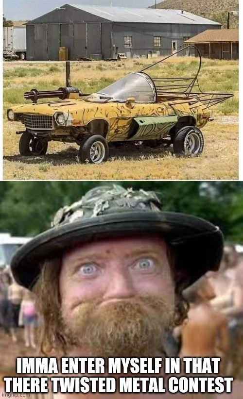 HILLBILLY TWISTED METAL | IMMA ENTER MYSELF IN THAT THERE TWISTED METAL CONTEST | image tagged in hillbilly,twisted metal,cars,strange cars | made w/ Imgflip meme maker