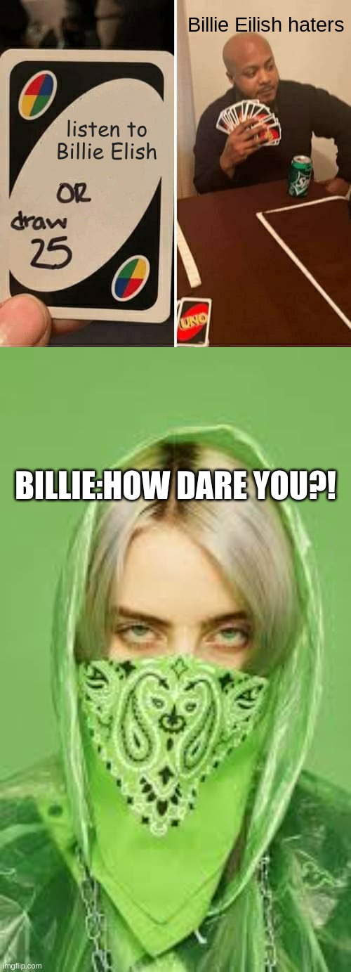 Billie Eilish haters; listen to Billie Elish; BILLIE:HOW DARE YOU?! | image tagged in memes,uno draw 25 cards | made w/ Imgflip meme maker