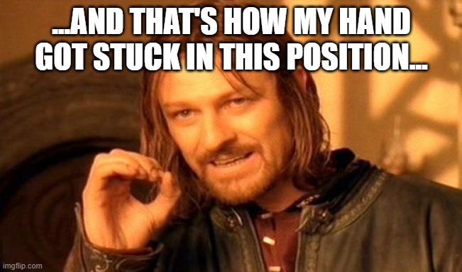 stuck | ...AND THAT'S HOW MY HAND GOT STUCK IN THIS POSITION... | image tagged in memes,one does not simply | made w/ Imgflip meme maker