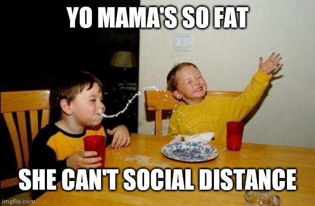 Yo Mamas So Fat Meme | YO MAMA'S SO FAT SHE CAN'T SOCIAL DISTANCE | image tagged in memes,yo mamas so fat | made w/ Imgflip meme maker