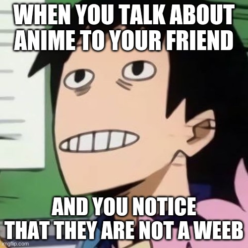 Noseless Sero | WHEN YOU TALK ABOUT ANIME TO YOUR FRIEND; AND YOU NOTICE THAT THEY ARE NOT A WEEB | image tagged in noseless sero | made w/ Imgflip meme maker