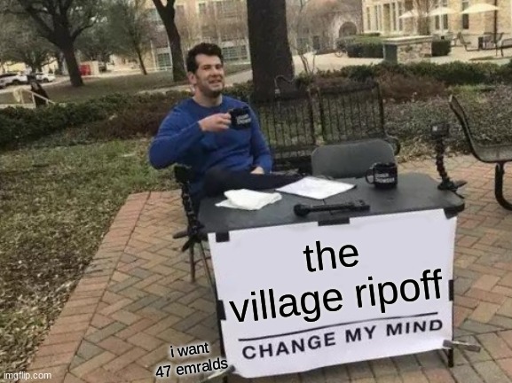 Change My Mind | the village ripoff; i want 47 emralds | image tagged in memes,change my mind | made w/ Imgflip meme maker