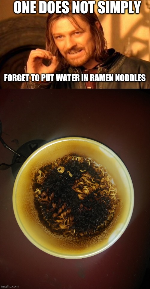 Burnt ramen | ONE DOES NOT SIMPLY; FORGET TO PUT WATER IN RAMEN NODDLES | image tagged in memes,one does not simply,ramen noddles | made w/ Imgflip meme maker