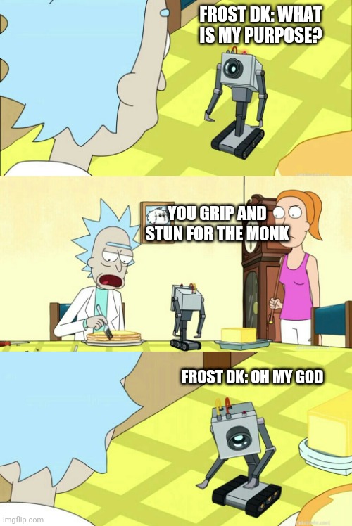 what is my purpose | FROST DK: WHAT IS MY PURPOSE? YOU GRIP AND STUN FOR THE MONK; FROST DK: OH MY GOD | image tagged in what is my purpose | made w/ Imgflip meme maker