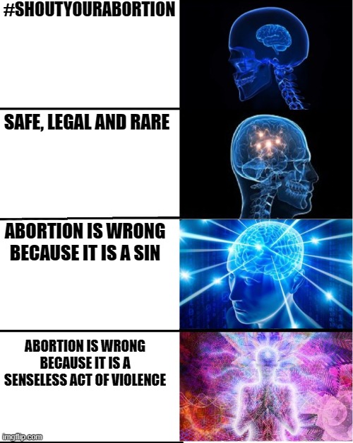 Galaxy Abortion | #SHOUTYOURABORTION; SAFE, LEGAL AND RARE; ABORTION IS WRONG BECAUSE IT IS A SIN; ABORTION IS WRONG BECAUSE IT IS A SENSELESS ACT OF VIOLENCE | image tagged in galaxy brain,abortion,abortion is murder | made w/ Imgflip meme maker