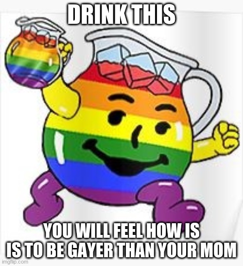 gayaid | DRINK THIS; YOU WILL FEEL HOW IS IS TO BE GAYER THAN YOUR MOM | made w/ Imgflip meme maker