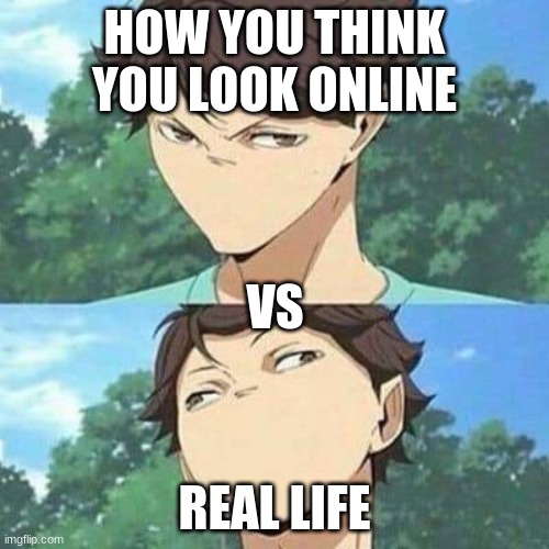 oikawa | HOW YOU THINK YOU LOOK ONLINE; VS; REAL LIFE | made w/ Imgflip meme maker