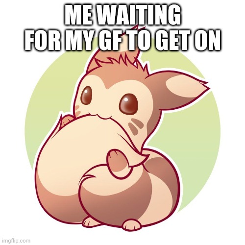 Cute ferret | ME WAITING FOR MY GF TO GET ON | image tagged in cute ferret | made w/ Imgflip meme maker