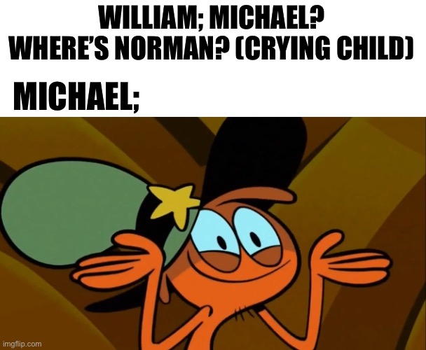 Norman is who I call the crying child :) | WILLIAM; MICHAEL? WHERE’S NORMAN? (CRYING CHILD); MICHAEL; | image tagged in wander shrug,fnaf | made w/ Imgflip meme maker