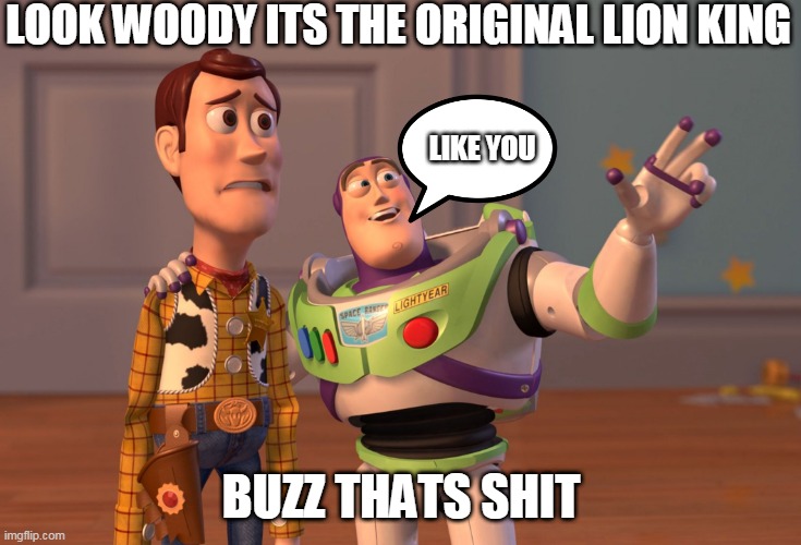 LOOK WOODY ITS THE ORIGINAL LION KING BUZZ THATS SHIT LIKE YOU | image tagged in memes,x x everywhere | made w/ Imgflip meme maker
