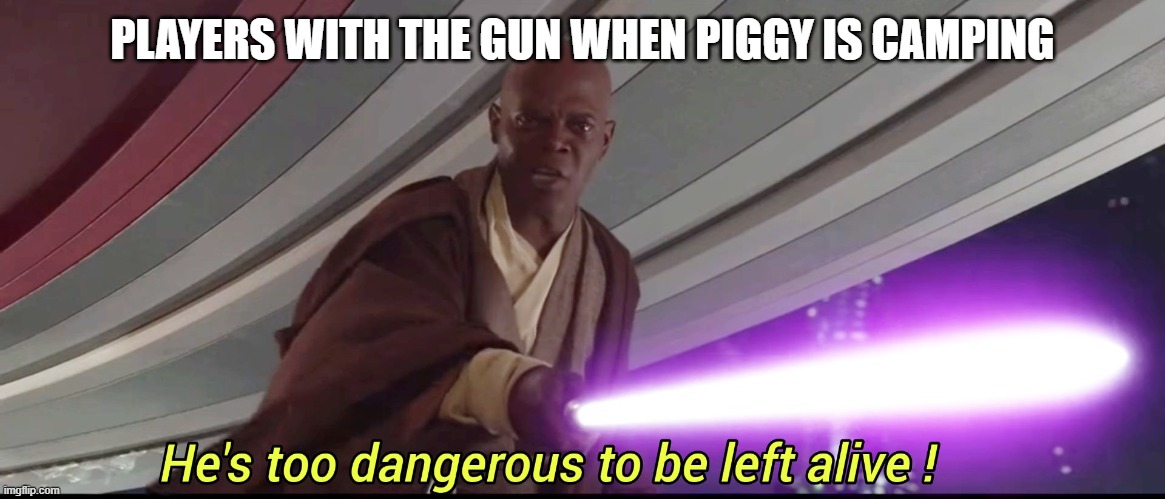 hes to dangerous to be kept alive meme | PLAYERS WITH THE GUN WHEN PIGGY IS CAMPING | image tagged in hes to dangerous to be kept alive meme | made w/ Imgflip meme maker