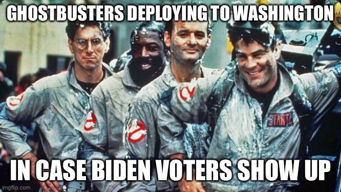 How ya gonna call, Joe? | GHOSTBUSTERS DEPLOYING TO WASHINGTON; IN CASE BIDEN VOTERS SHOW UP | image tagged in ghostbusters | made w/ Imgflip meme maker