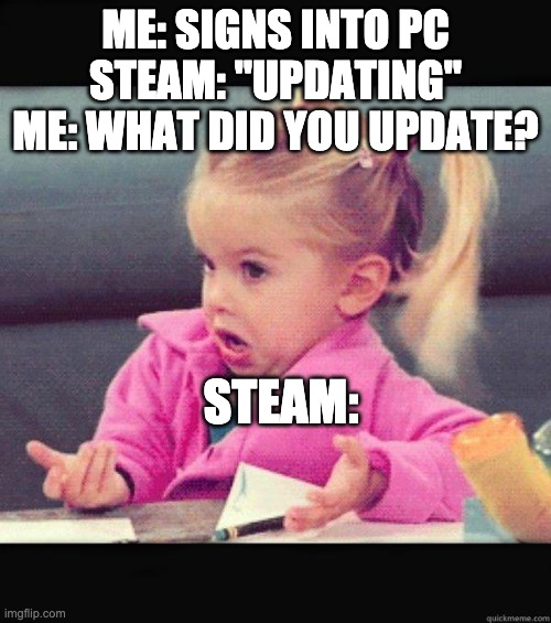 what does it do? | ME: SIGNS INTO PC
STEAM: "UPDATING"
ME: WHAT DID YOU UPDATE? STEAM: | image tagged in dafuq girl | made w/ Imgflip meme maker