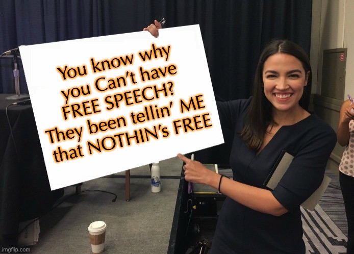 Ocasio-Cortez cardboard | You know why you Can’t have FREE SPEECH?  
They been tellin’ ME 
that NOTHIN’s FREE | image tagged in ocasio-cortez cardboard | made w/ Imgflip meme maker