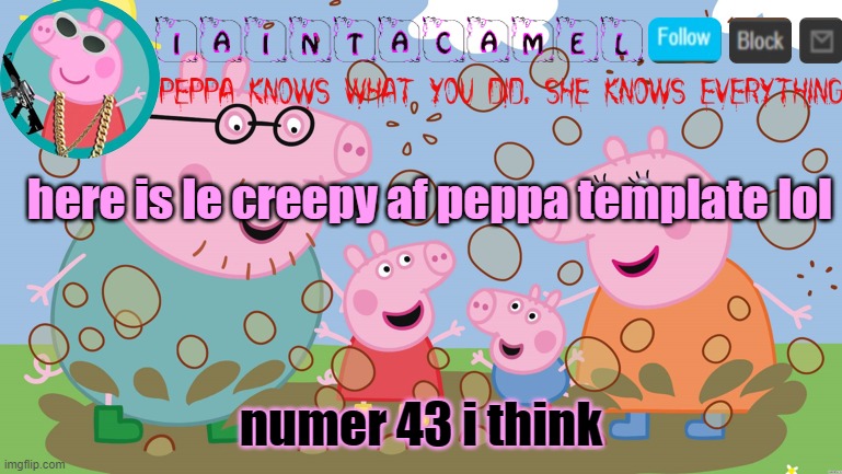 iaintacamel | here is le creepy af peppa template lol; numer 43 i think | image tagged in iaintacamel | made w/ Imgflip meme maker