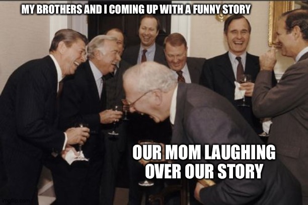 Funny story | MY BROTHERS AND I COMING UP WITH A FUNNY STORY; OUR MOM LAUGHING OVER OUR STORY | image tagged in memes,laughing men in suits | made w/ Imgflip meme maker