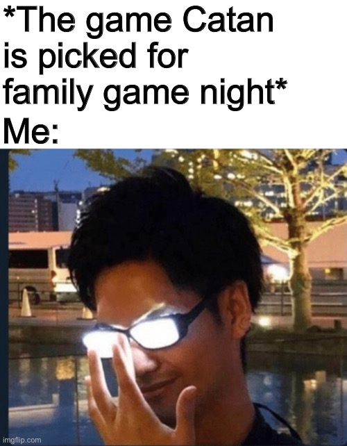 I have the power of god and anime on my side | *The game Catan is picked for family game night*; Me: | image tagged in anime glasses | made w/ Imgflip meme maker