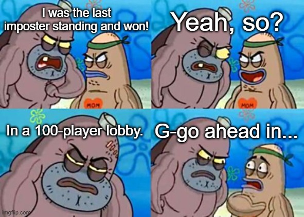 How Tough Are You | I was the last imposter standing and won! Yeah, so? In a 100-player lobby. G-go ahead in... | image tagged in memes,how tough are you | made w/ Imgflip meme maker