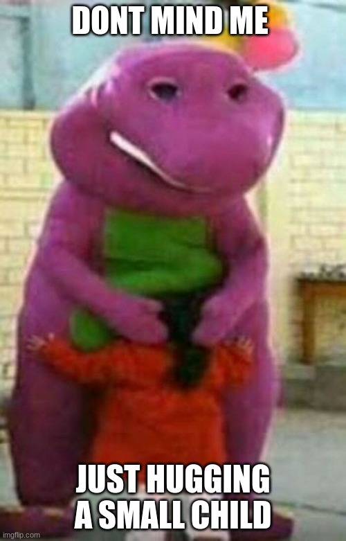 DONT MIND ME; JUST HUGGING A SMALL CHILD | image tagged in barney the dinosaur,hugs,wrong,help,oof | made w/ Imgflip meme maker