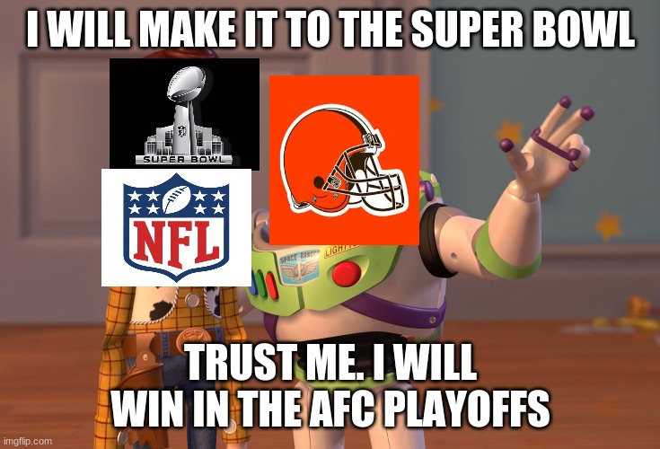 X, X Everywhere | I WILL MAKE IT TO THE SUPER BOWL; TRUST ME. I WILL WIN IN THE AFC PLAYOFFS | image tagged in memes,x x everywhere | made w/ Imgflip meme maker
