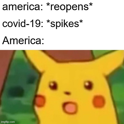 Y U REOPEN | america: *reopens*; covid-19: *spikes*; America: | image tagged in memes,surprised pikachu,covid-19,coronavirus,coronavirus meme | made w/ Imgflip meme maker