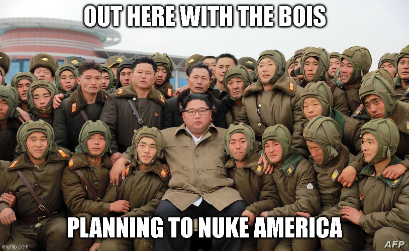 Kim out with the bois | OUT HERE WITH THE BOIS; PLANNING TO NUKE AMERICA | image tagged in north korea,kim jong un,nukes | made w/ Imgflip meme maker