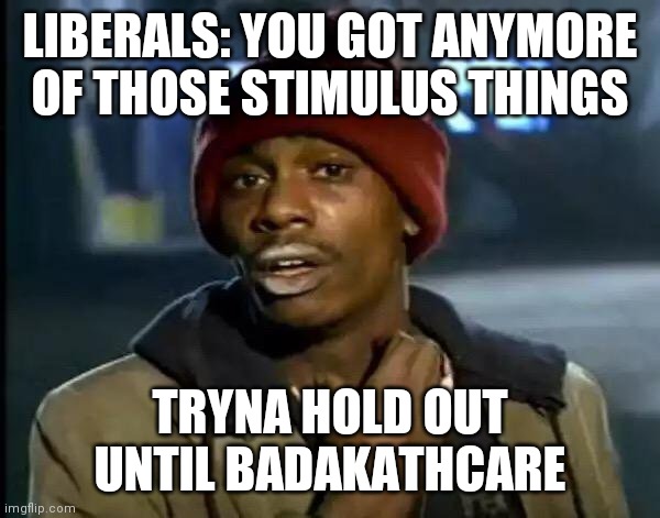 Y'all Got Any More Of That Meme | LIBERALS: YOU GOT ANYMORE OF THOSE STIMULUS THINGS TRYNA HOLD OUT UNTIL BADAKATHCARE | image tagged in memes,y'all got any more of that | made w/ Imgflip meme maker