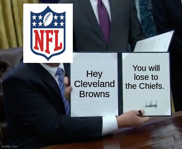 Nfl Warning the Browns | Hey Cleveland Browns; You will lose to the Chiefs. | image tagged in memes,trump bill signing | made w/ Imgflip meme maker