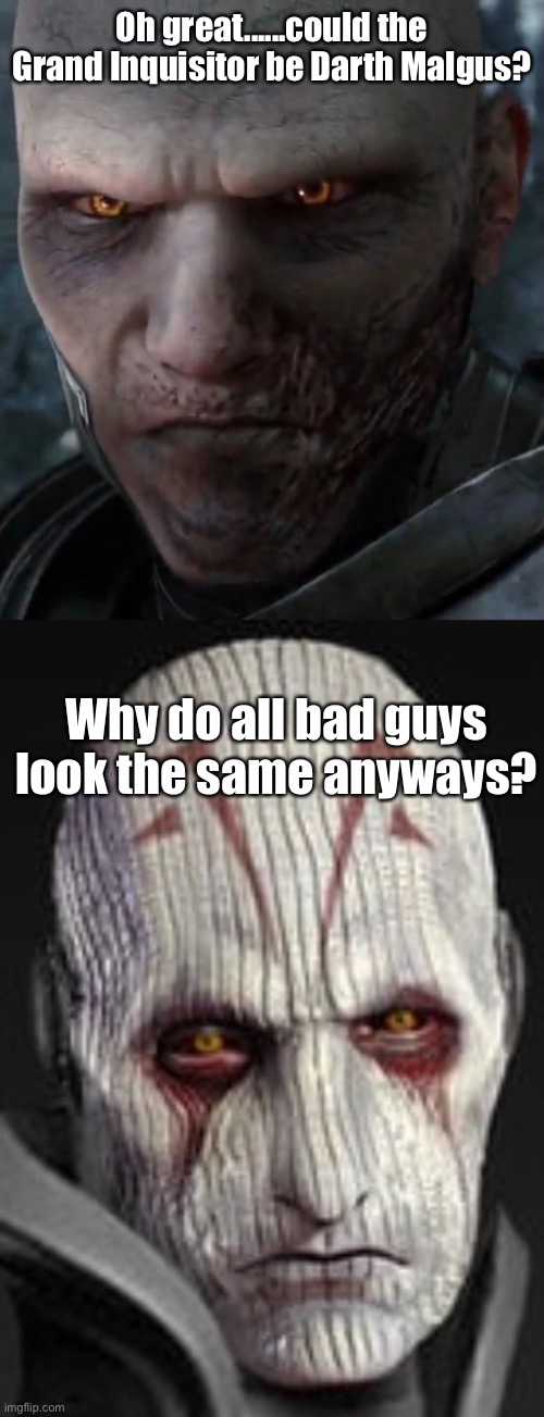 Darth Malgus Grand Inquisitor | Oh great......could the Grand Inquisitor be Darth Malgus? Why do all bad guys look the same anyways? | image tagged in darth malgus,grand inquisitor,memes,star wars,sith,sith lord | made w/ Imgflip meme maker