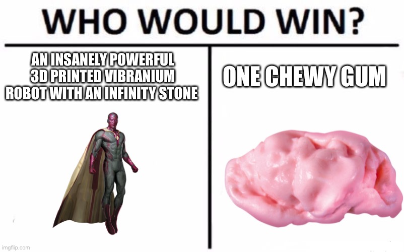 WandaVision Spoilers | AN INSANELY POWERFUL 3D PRINTED VIBRANIUM ROBOT WITH AN INFINITY STONE; ONE CHEWY GUM | image tagged in memes,who would win,wandavision,wanda,vision,mcu | made w/ Imgflip meme maker