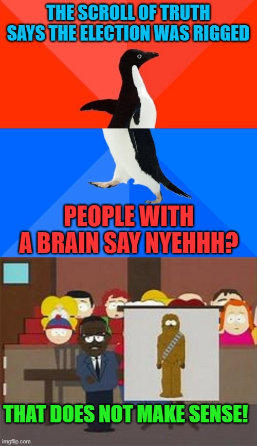 THE SCROLL OF TRUTH SAYS THE ELECTION WAS RIGGED PEOPLE WITH A BRAIN SAY NYEHHH? THAT DOES NOT MAKE SENSE! | image tagged in memes,socially awesome awkward penguin,south park johnny cochran | made w/ Imgflip meme maker
