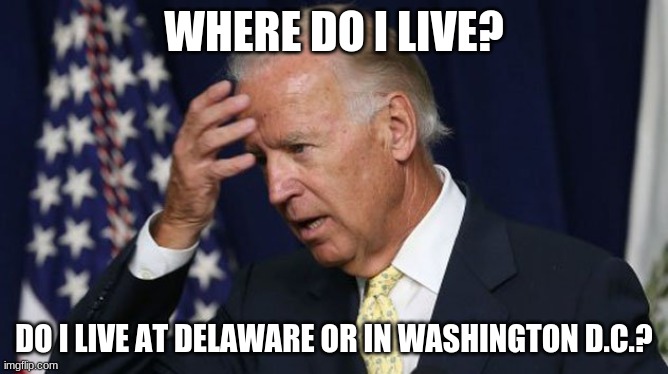 Joe Biden worries | WHERE DO I LIVE? DO I LIVE AT DELAWARE OR IN WASHINGTON D.C.? | image tagged in joe biden worries | made w/ Imgflip meme maker