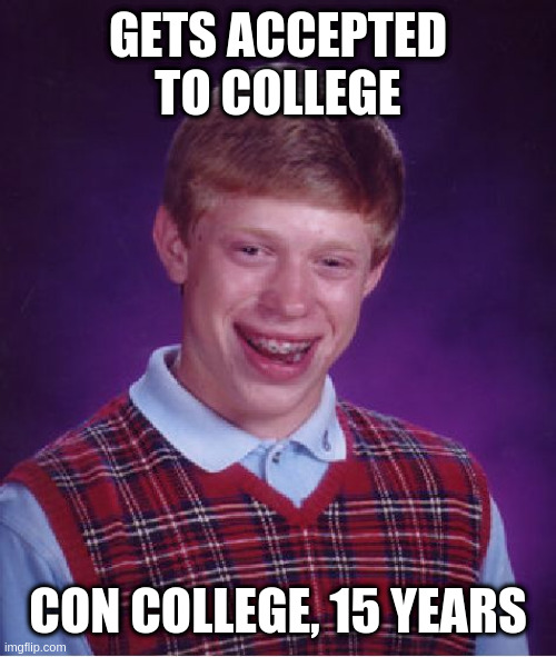 Brian also magariffic | GETS ACCEPTED TO COLLEGE; CON COLLEGE, 15 YEARS | image tagged in memes,bad luck brian,rumpt | made w/ Imgflip meme maker