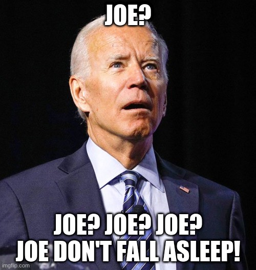 When you tell Joe Biden to not fall asleep | JOE? JOE? JOE? JOE? JOE DON'T FALL ASLEEP! | image tagged in joe biden | made w/ Imgflip meme maker