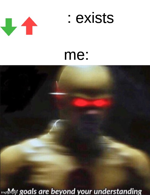 red upvote green downvote | me:; : exists | image tagged in my goals are beyond your understanding | made w/ Imgflip meme maker