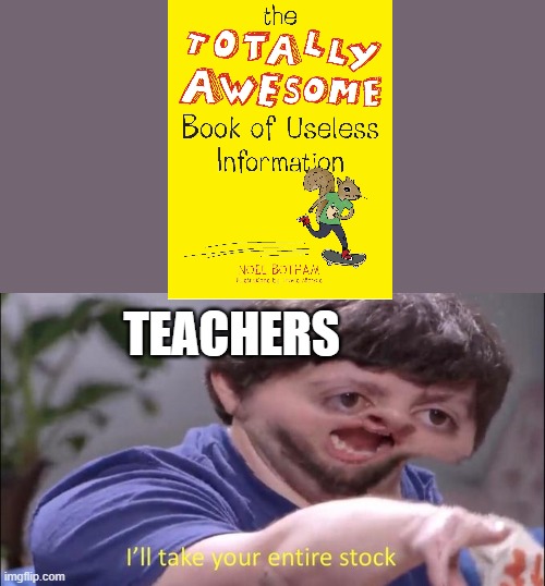 Teachers love useless book | TEACHERS | image tagged in i'll take your entire stock | made w/ Imgflip meme maker