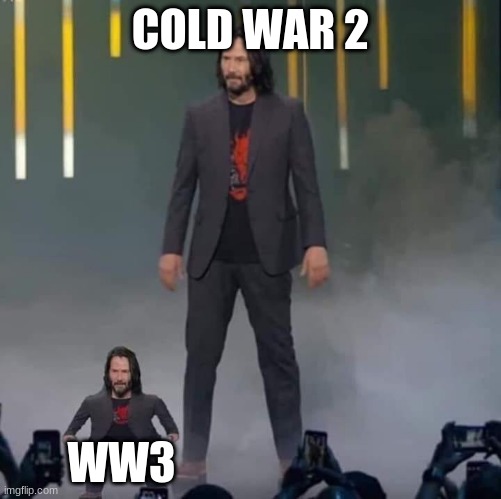 Wars | COLD WAR 2; WW3 | image tagged in keanu and mini keanu | made w/ Imgflip meme maker
