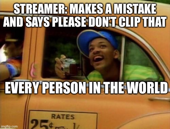 Noice | STREAMER: MAKES A MISTAKE AND SAYS PLEASE DON’T CLIP THAT; EVERY PERSON IN THE WORLD | image tagged in fresh prince of bel air | made w/ Imgflip meme maker