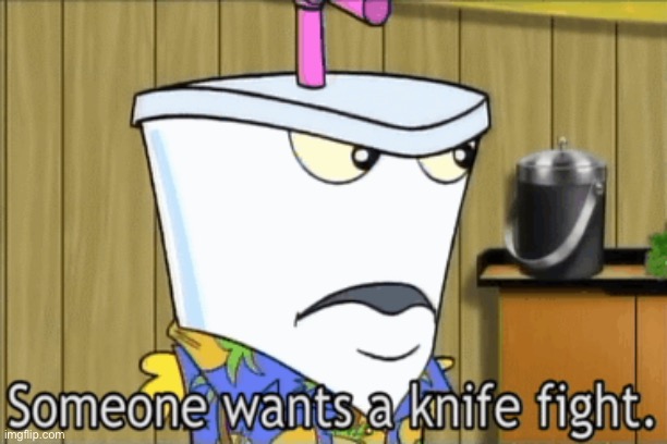 someone wants a knife fight | image tagged in someone wants a knife fight | made w/ Imgflip meme maker