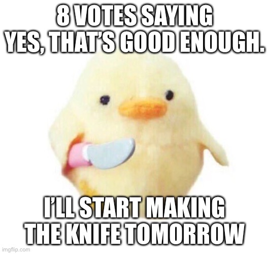 Aww, cute lil duckie, anyways gn | 8 VOTES SAYING YES, THAT’S GOOD ENOUGH. I’LL START MAKING THE KNIFE TOMORROW | image tagged in duck with knife | made w/ Imgflip meme maker