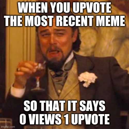 I've actually done this (°U°) | WHEN YOU UPVOTE THE MOST RECENT MEME; SO THAT IT SAYS 0 VIEWS 1 UPVOTE | image tagged in memes,laughing leo | made w/ Imgflip meme maker