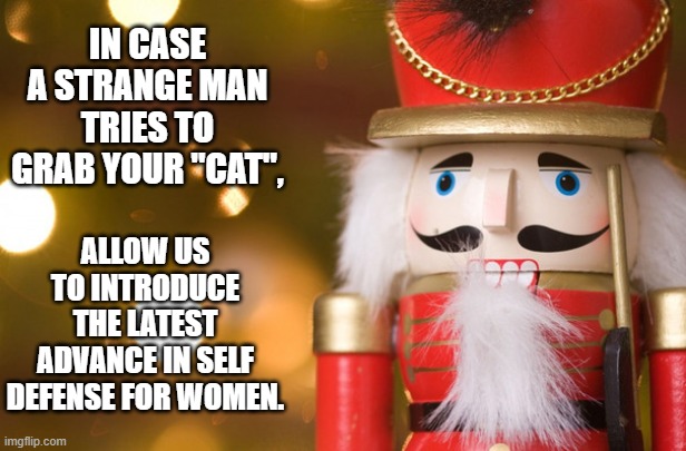 Once he's out of office, he's going on the prowl. | IN CASE A STRANGE MAN TRIES TO GRAB YOUR "CAT", ALLOW US TO INTRODUCE THE LATEST ADVANCE IN SELF DEFENSE FOR WOMEN. | image tagged in nutcracker,sexual predator,self defense,corporal punishment,man in pain,karma's a bitch | made w/ Imgflip meme maker