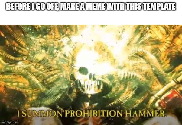 I summon prohibition hammer | BEFORE I GO OFF, MAKE A MEME WITH THIS TEMPLATE | image tagged in i summon prohibition hammer | made w/ Imgflip meme maker
