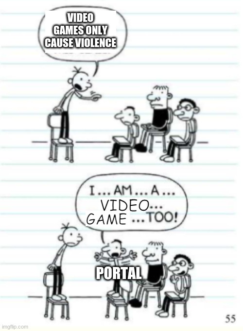 Portal/Portal 2 are among the best games of all time. | VIDEO GAMES ONLY CAUSE VIOLENCE; VIDEO; GAME; PORTAL | image tagged in diary of a wimpy kid,video games,video game | made w/ Imgflip meme maker