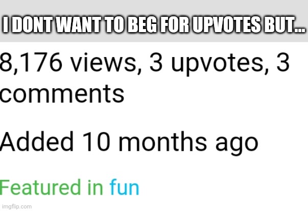 upvote begging | I DONT WANT TO BEG FOR UPVOTES BUT... | image tagged in upvotes,upvote begging,upvote beggars,memes,laugh,help | made w/ Imgflip meme maker