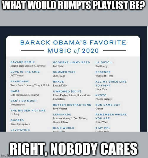 WHAT WOULD RUMPTS PLAYLIST BE? RIGHT, NOBODY CARES | image tagged in baraks music | made w/ Imgflip meme maker
